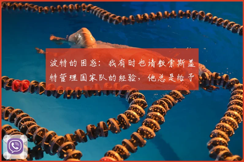 波特的困惑：我有时也请教索斯盖特管理国家队的经验，他总是给予我很大帮助