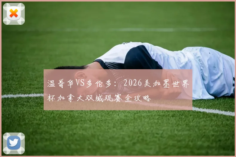 温哥华VS多伦多：2026美加墨世界杯加拿大双城观赛全攻略