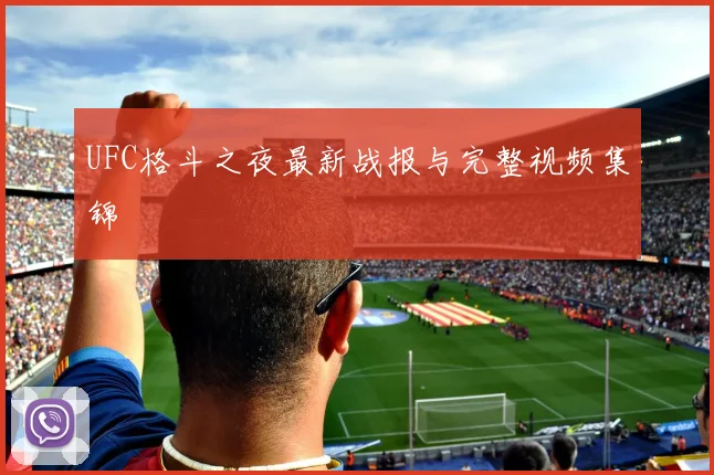 UFC格斗之夜最新战报与完整视频集锦