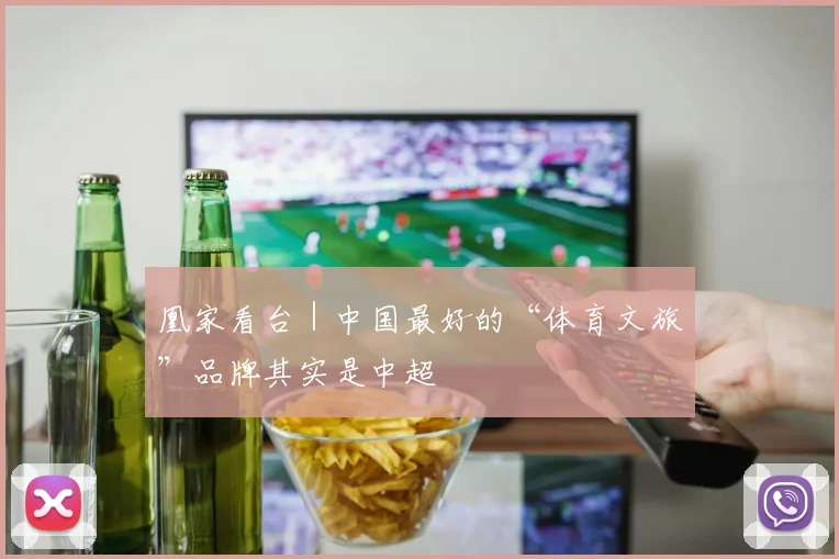 凰家看台｜中国最好的“体育文旅”品牌其实是中超