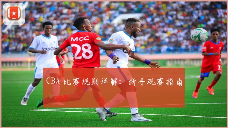 CBA 比赛规则详解：新手观赛指南