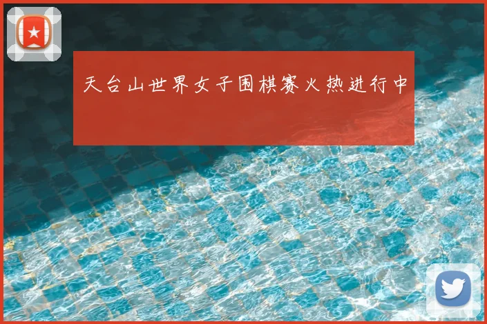 天台山世界女子围棋赛火热进行中