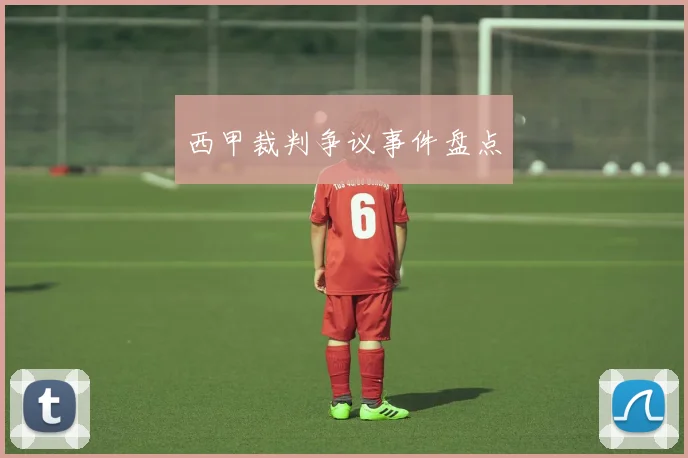西甲裁判争议事件盘点
