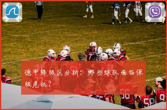德甲降级区分析：哪些球队面临保级危机？
