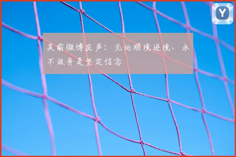 吴前微博发声：无论顺境逆境，永不放弃是坚定信念