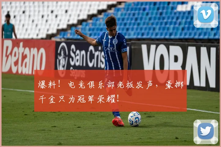 爆料！电竞俱乐部老板发声，豪掷千金只为冠军荣耀！