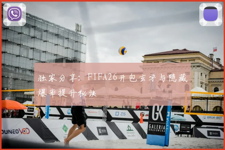 独家分享：FIFA26开包玄学与隐藏爆率提升秘诀