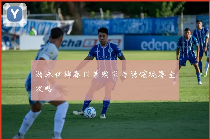 游泳世锦赛门票购买与场馆观赛全攻略