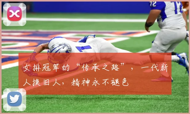 女排冠军的“传承之路”，一代新人换旧人，精神永不褪色