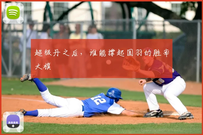 超级丹之后，谁能撑起国羽的胜率大旗