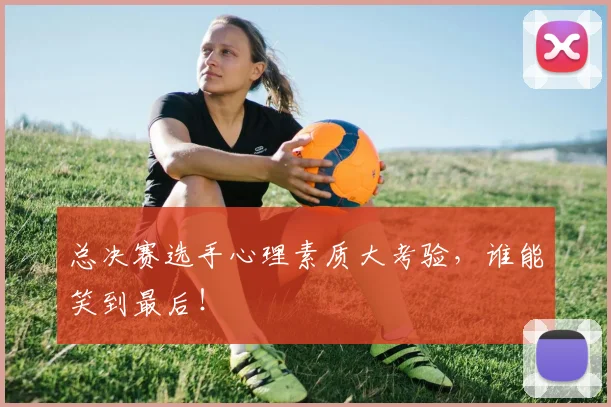 总决赛选手心理素质大考验，谁能笑到最后！