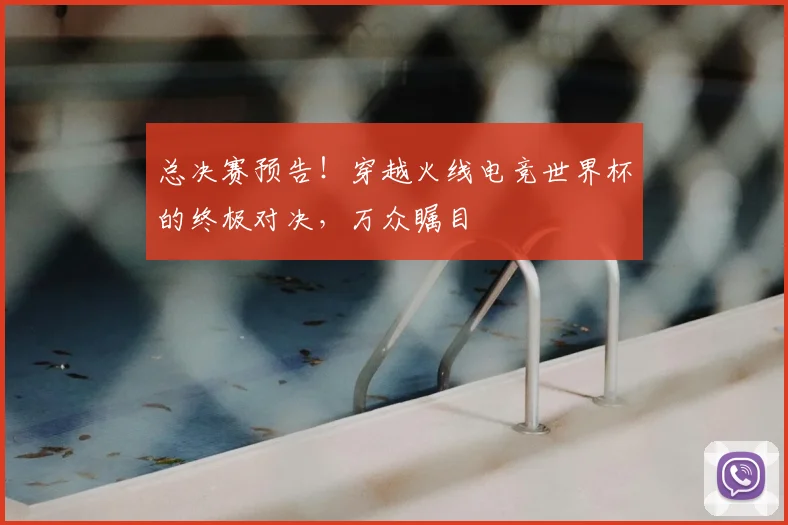 总决赛预告!穿越火线电竞世界杯的终极对决,万众瞩目