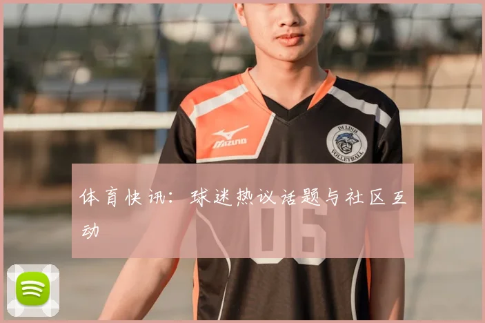 体育快讯：球迷热议话题与社区互动