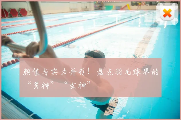 颜值与实力并存!盘点羽毛球界的“男神”“女神”