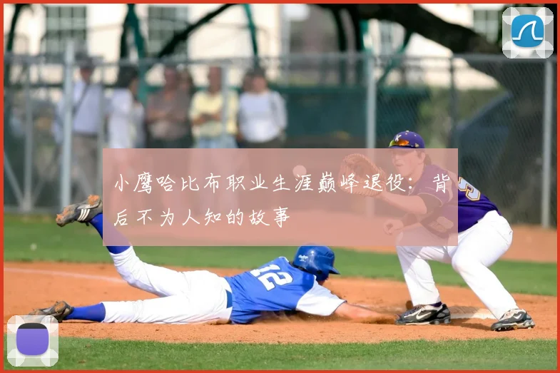 小鹰哈比布职业生涯巅峰退役：背后不为人知的故事