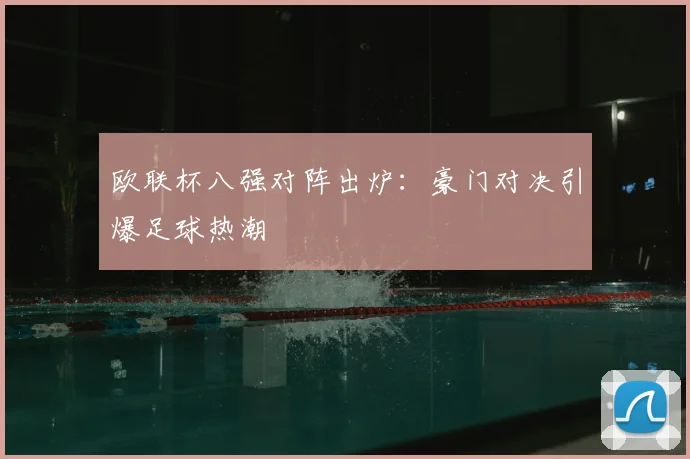 欧联杯八强对阵出炉：豪门对决引爆足球热潮