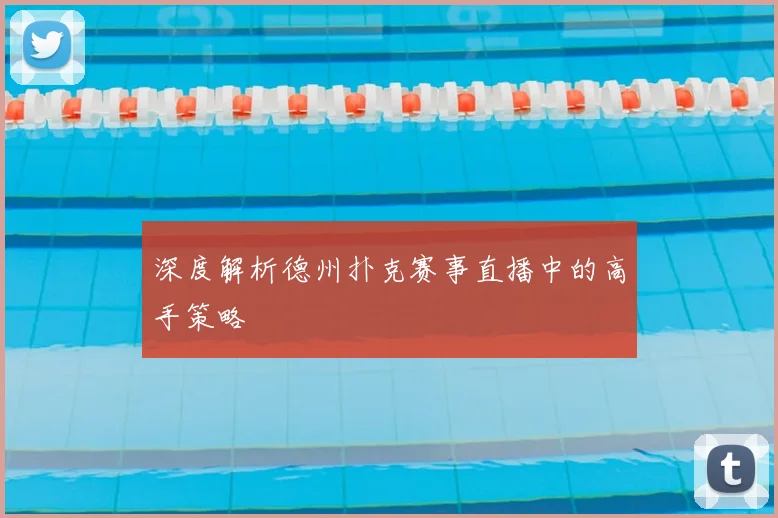 深度解析德州扑克赛事直播中的高手策略