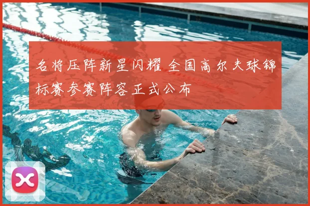 名将压阵新星闪耀 全国高尔夫球锦标赛参赛阵容正式公布