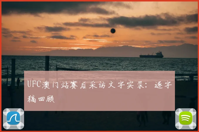 UFC澳门站赛后采访文字实录：逐字稿回顾