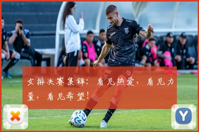 女排决赛集锦：看见热爱，看见力量，看见希望！