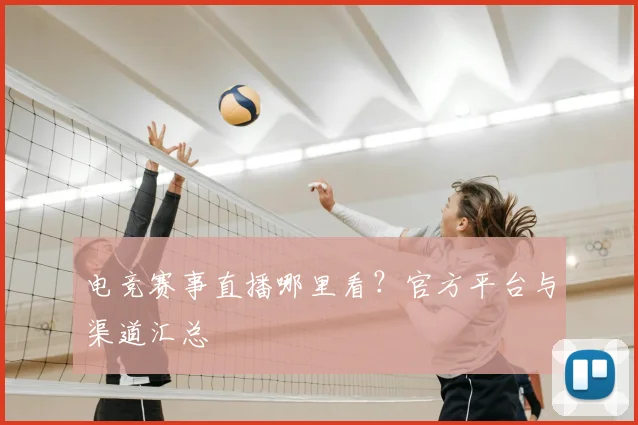 电竞赛事直播哪里看?官方平台与渠道汇总