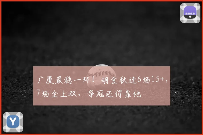 广厦最稳一环！胡金秋连6场15+，7场全上双，争冠还得靠他