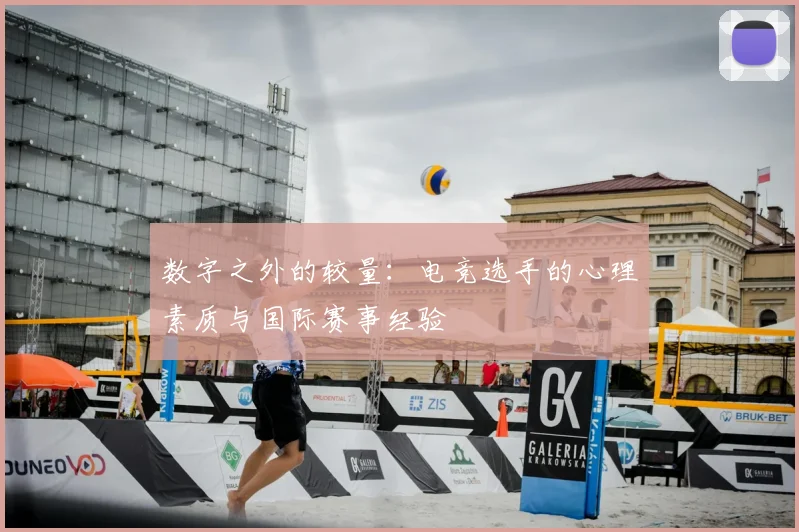 数字之外的较量:电竞选手的心理素质与国际赛事经验
