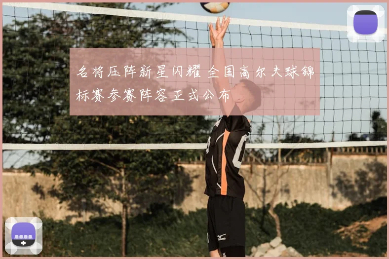 名将压阵新星闪耀 全国高尔夫球锦标赛参赛阵容正式公布