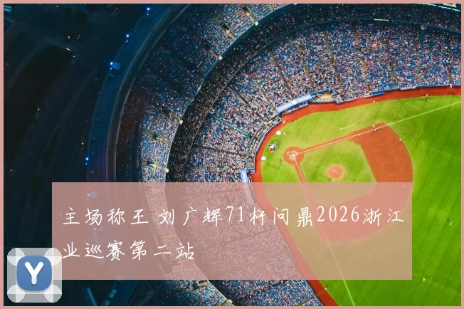 主场称王 刘广辉71杆问鼎2026浙江业巡赛第二站