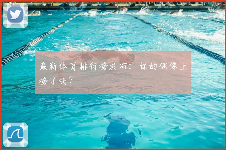 最新体育排行榜发布：你的偶像上榜了吗？