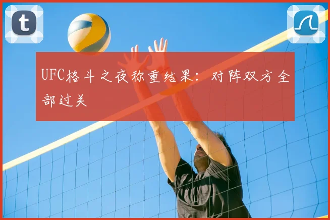 UFC格斗之夜称重结果:对阵双方全部过关