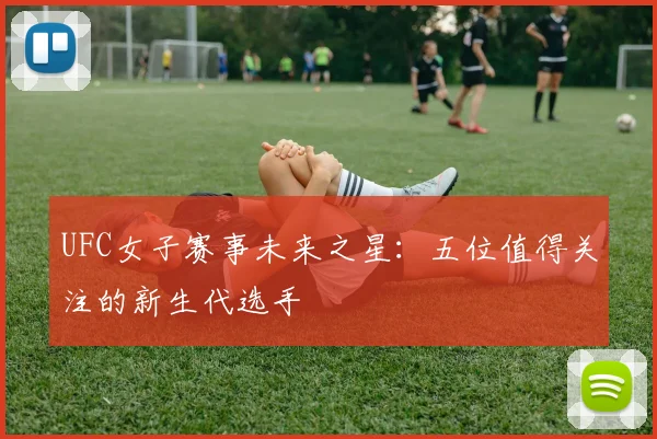 UFC女子赛事未来之星:五位值得关注的新生代选手