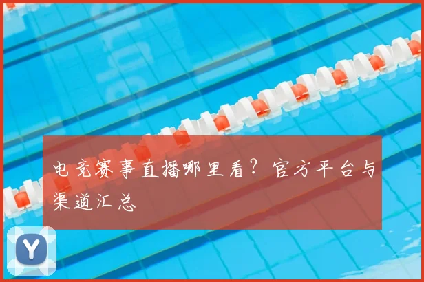 电竞赛事直播哪里看?官方平台与渠道汇总