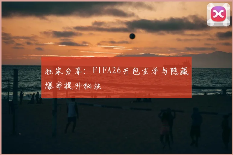 独家分享:FIFA26开包玄学与隐藏爆率提升秘诀