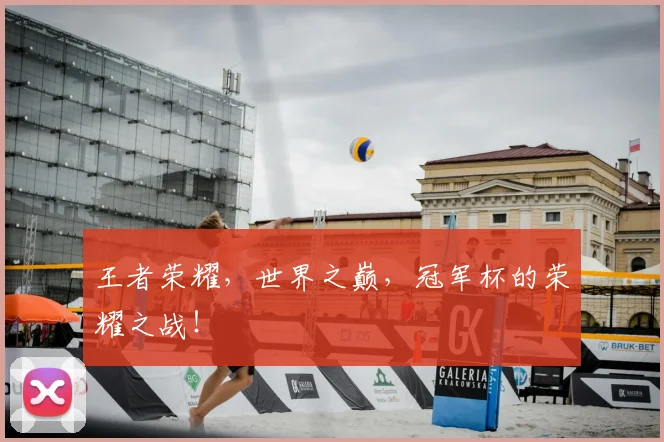 王者荣耀,世界之巅,冠军杯的荣耀之战!