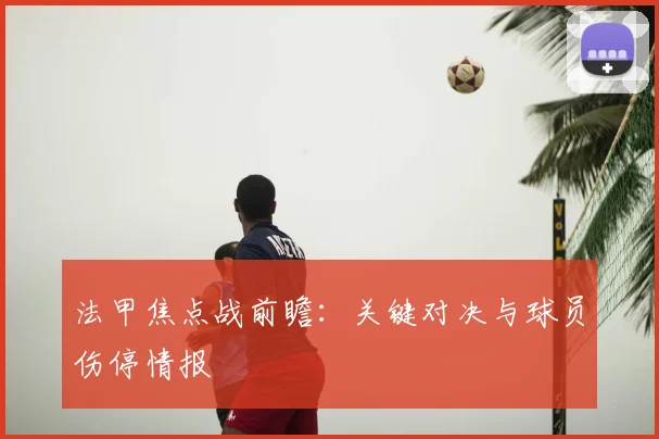 法甲焦点战前瞻：关键对决与球员伤停情报
