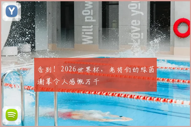 告别!2026世界杯,老将们的绿茵谢幕令人感慨万千