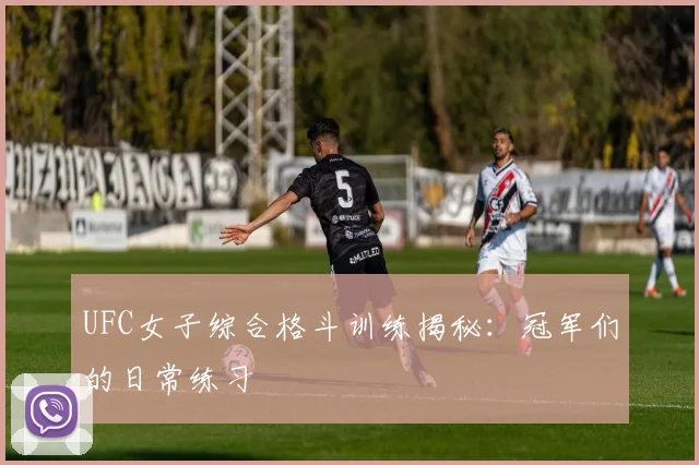 UFC女子综合格斗训练揭秘：冠军们的日常练习