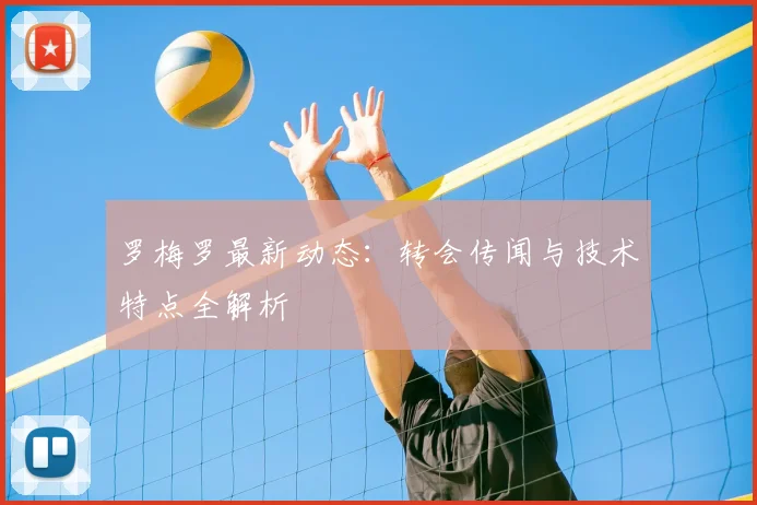 罗梅罗最新动态:转会传闻与技术特点全解析