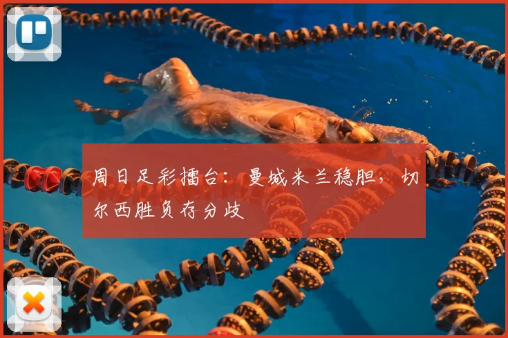 周日足彩擂台：曼城米兰稳胆，切尔西胜负存分歧