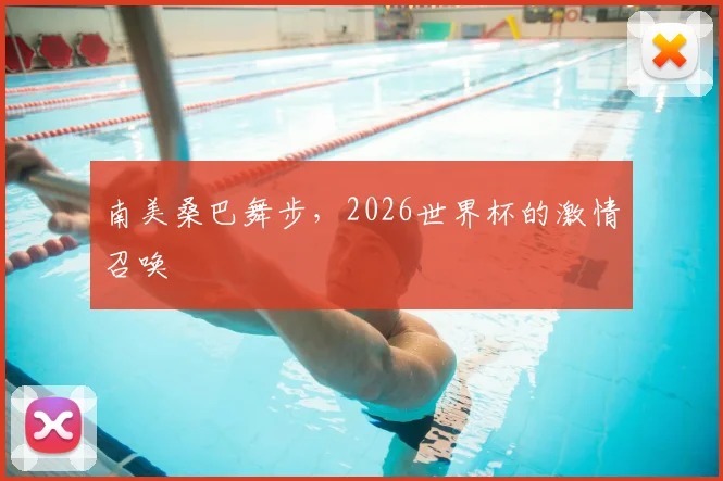 南美桑巴舞步，2026世界杯的激情召唤