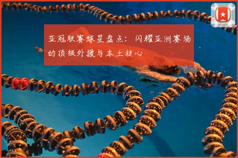 亚冠联赛球星盘点:闪耀亚洲赛场的顶级外援与本土核心