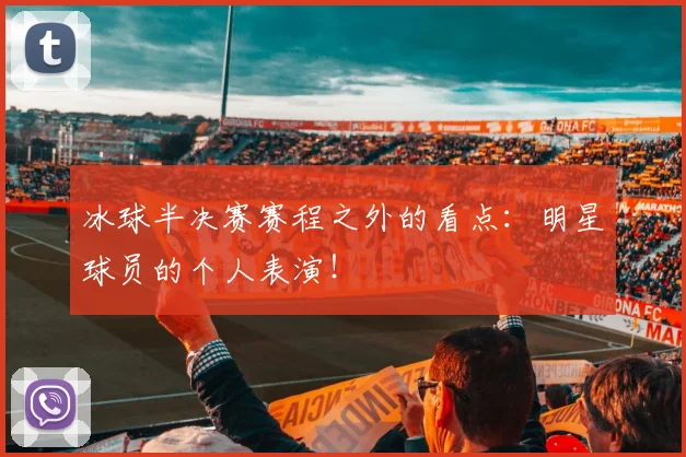 冰球半决赛赛程之外的看点:明星球员的个人表演!