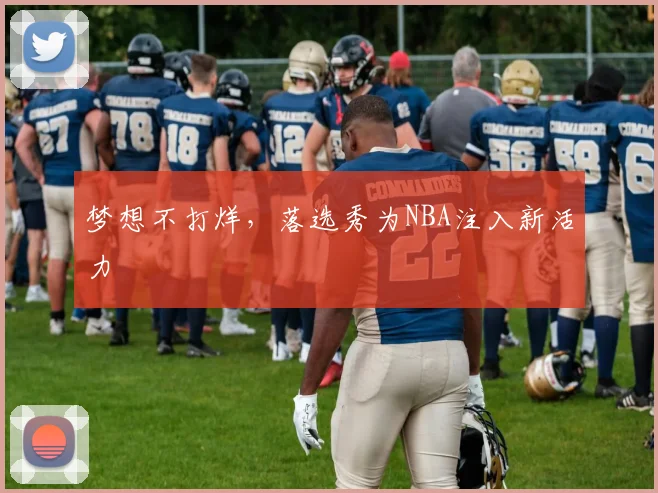 梦想不打烊，落选秀为NBA注入新活力