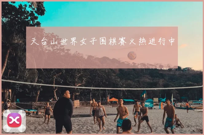 天台山世界女子围棋赛火热进行中