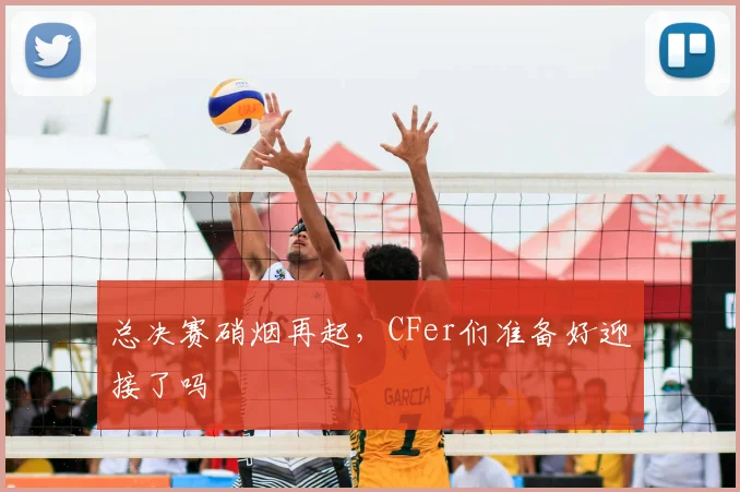 总决赛硝烟再起，CFer们准备好迎接了吗
