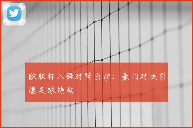 欧联杯八强对阵出炉：豪门对决引爆足球热潮